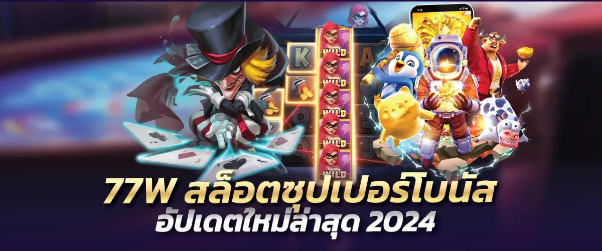 77W สล็อตซุปเปอร์โบนัส อัปเดตใหม่ล่าสุด2024